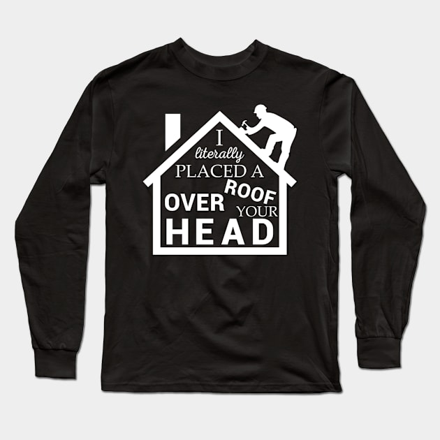 Roofer Placed A Roof Over Your Head Roofing Contractor Long Sleeve T-Shirt by Karlakelley18